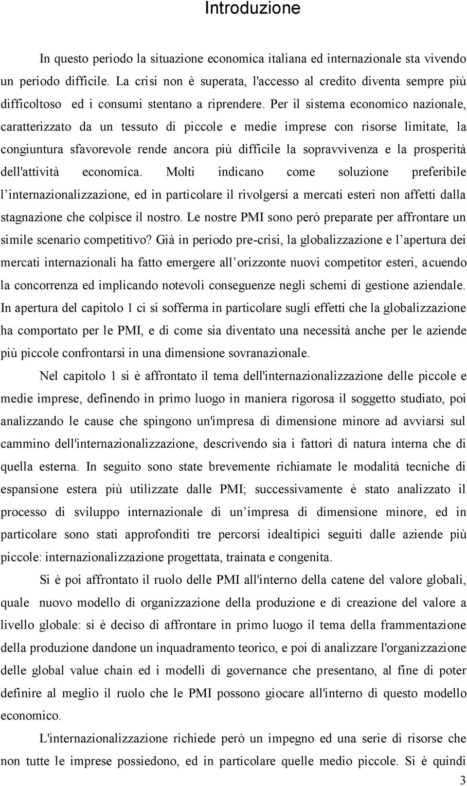 Per il sistema economico nazionale, caratterizzato da un tessuto di piccole e medie imprese con risorse limitate, la congiuntura sfavorevole rende ancora più difficile la sopravvivenza e la