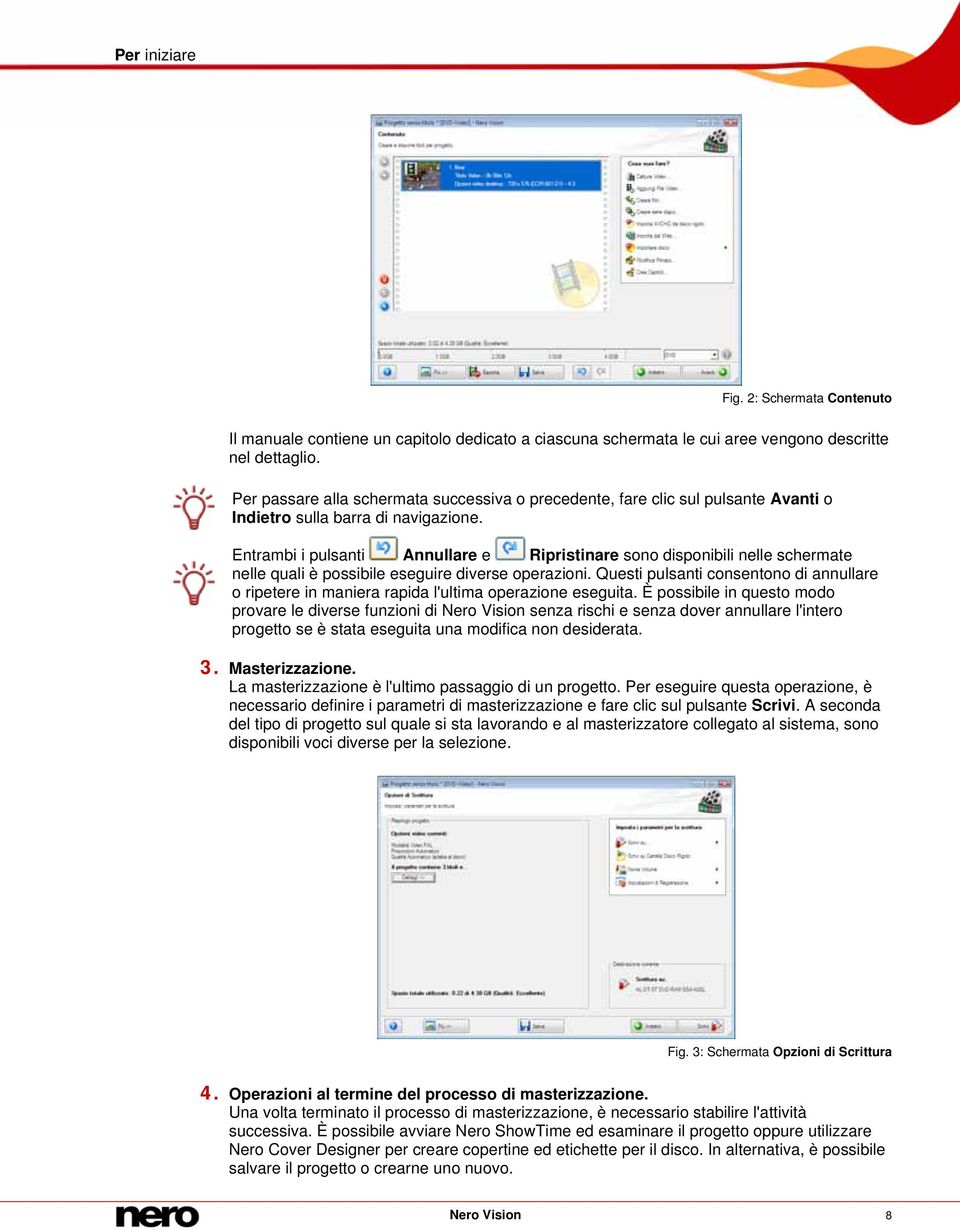 Entrambi i pulsanti Annullare e Ripristinare sono disponibili nelle schermate nelle quali è possibile eseguire diverse operazioni.