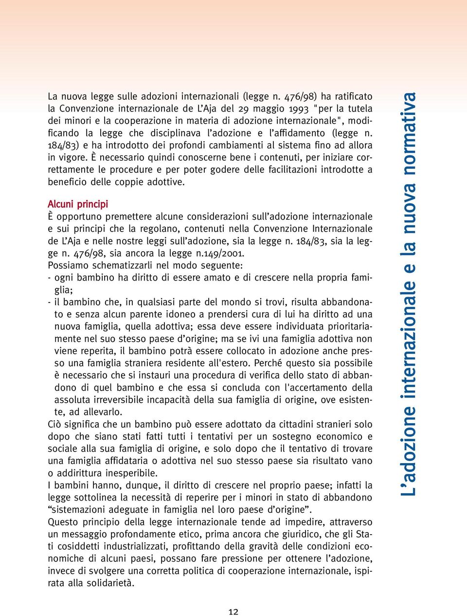 disciplinava l adozione e l affidamento (legge n. 184/83) e ha introdotto dei profondi cambiamenti al sistema fino ad allora in vigore.