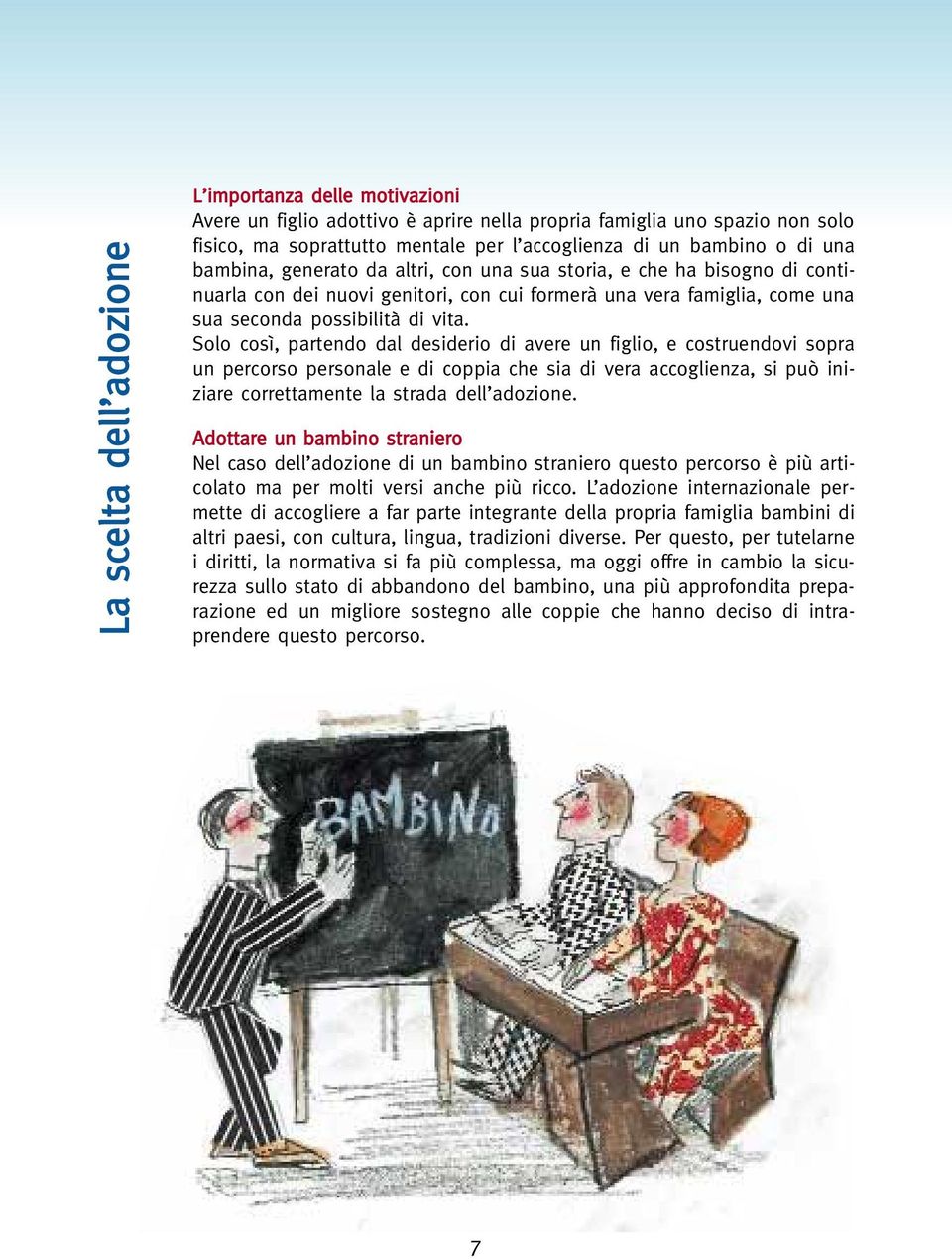 Solo così, partendo dal desiderio di avere un figlio, e costruendovi sopra un percorso personale e di coppia che sia di vera accoglienza, si può iniziare correttamente la strada dell adozione.