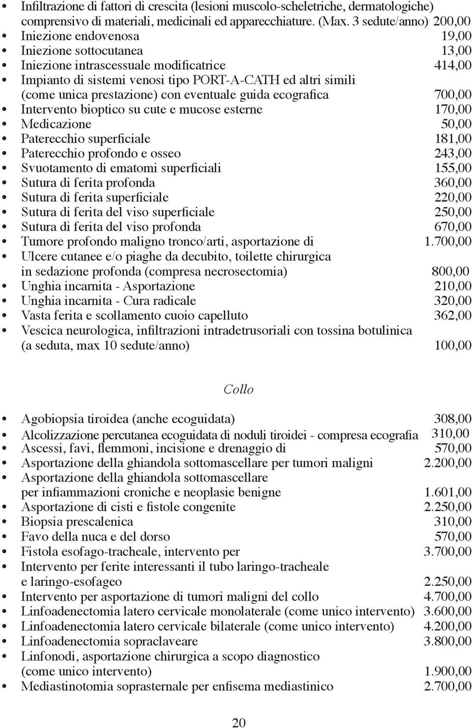 prestazione) con eventuale guida ecografica 700,00 Intervento bioptico su cute e mucose esterne 170,00 Medicazione 50,00 Paterecchio superficiale 181,00 Paterecchio profondo e osseo 243,00