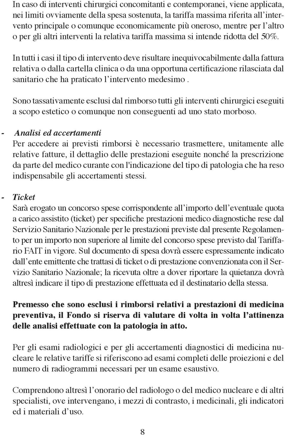 In tutti i casi il tipo di intervento deve risultare inequivocabilmente dalla fattura relativa o dalla cartella clinica o da una opportuna certificazione rilasciata dal sanitario che ha praticato l