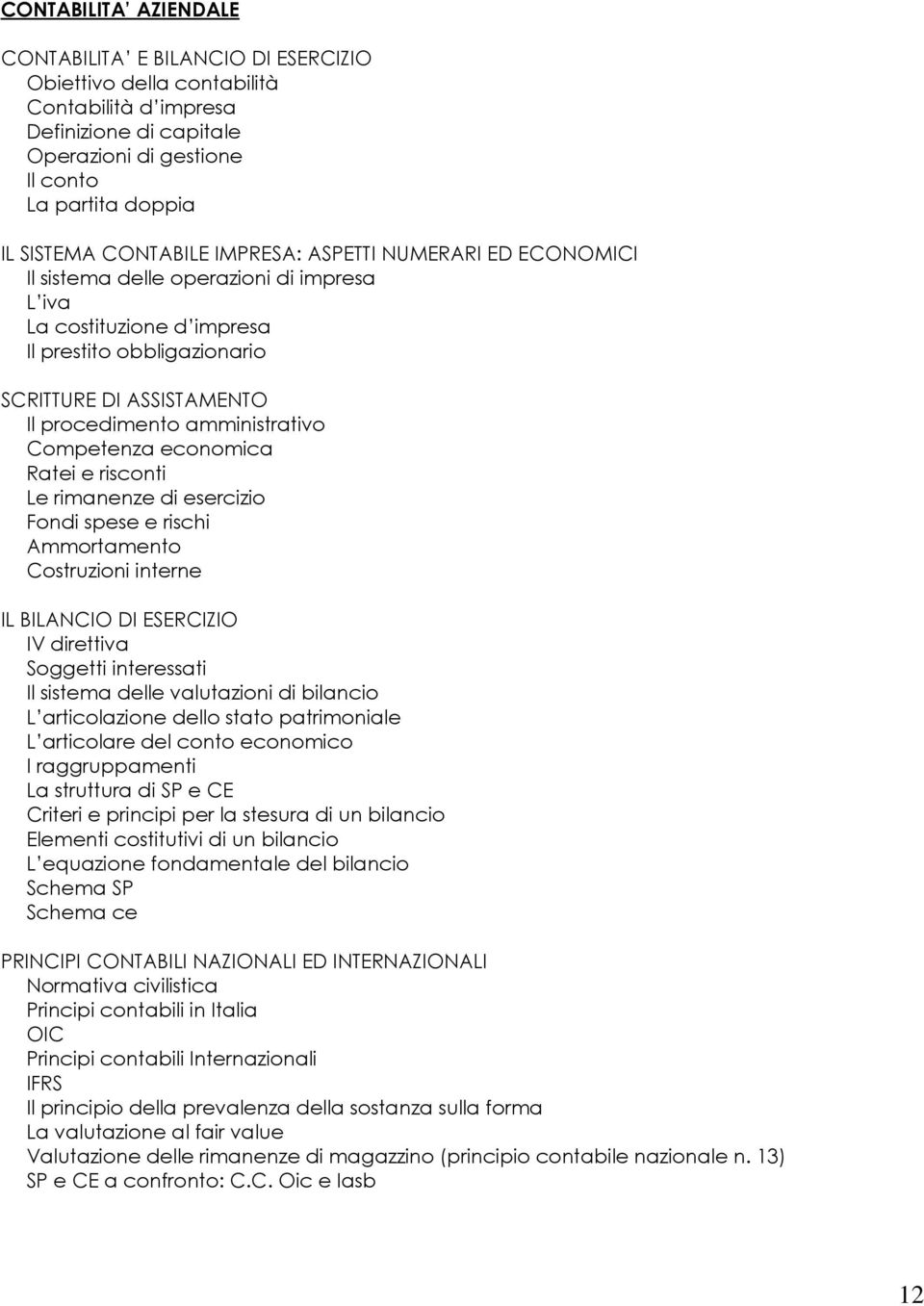 amministrativo Competenza economica Ratei e risconti Le rimanenze di esercizio Fondi spese e rischi Ammortamento Costruzioni interne IL BILANCIO DI ESERCIZIO IV direttiva Soggetti interessati Il