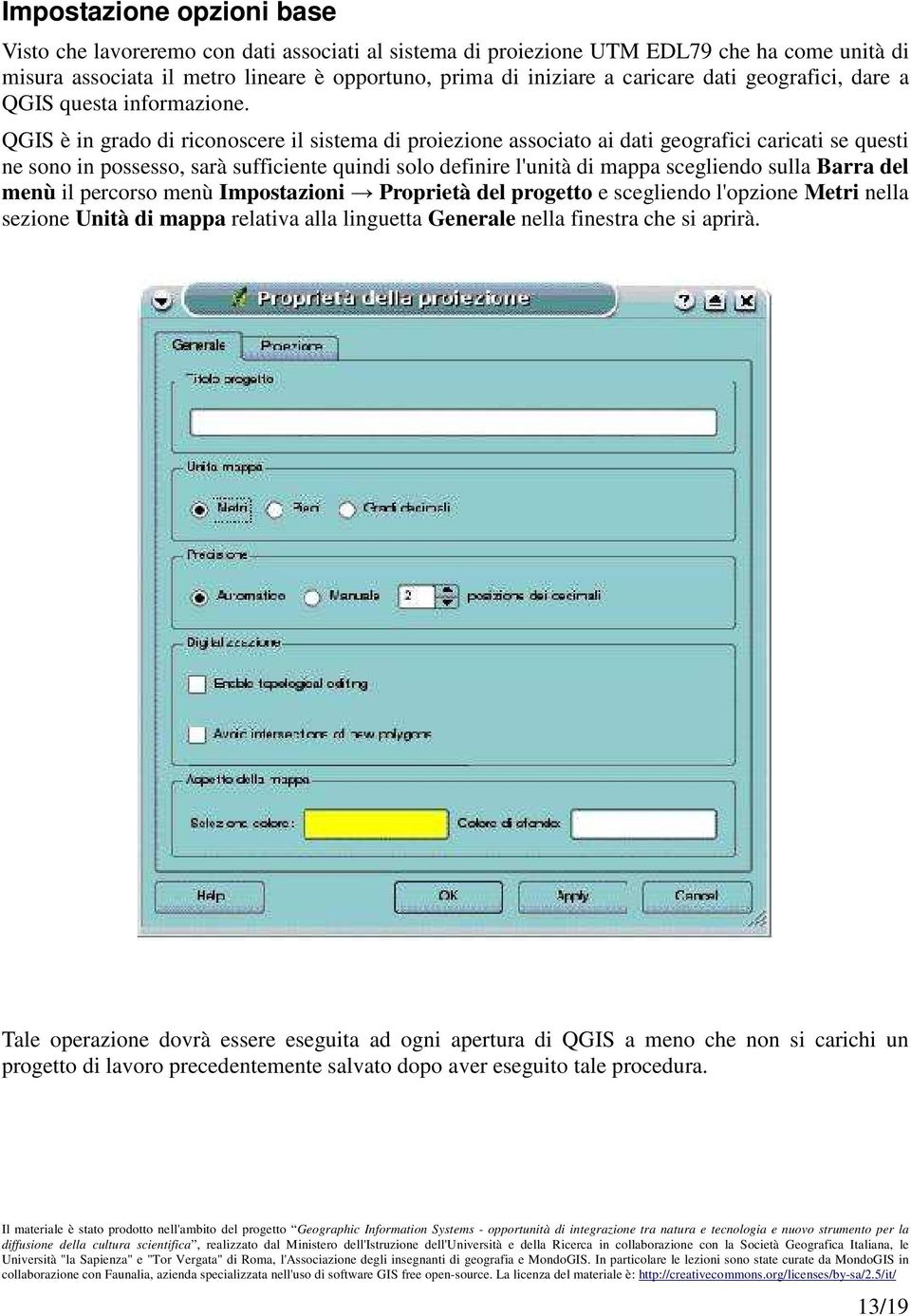 QGIS è in grado di riconoscere il sistema di proiezione associato ai dati geografici caricati se questi ne sono in possesso, sarà sufficiente quindi solo definire l'unità di mappa scegliendo sulla