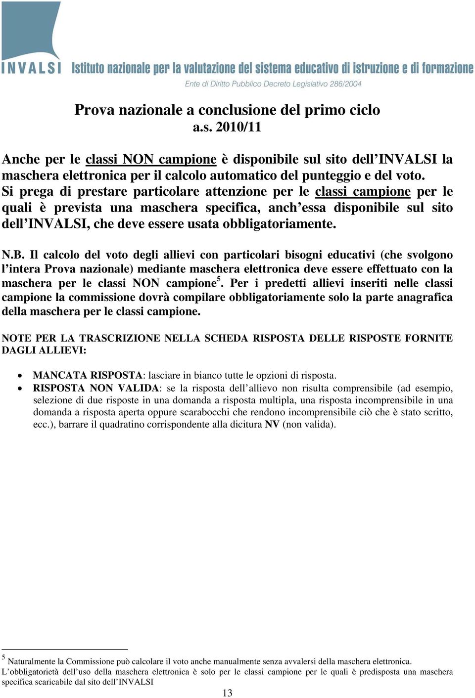 N.B. Il calcolo del voto degli allievi con particolari bisogni educativi (che svolgono l intera Prova nazionale) mediante maschera elettronica deve essere effettuato con la maschera per le classi NON