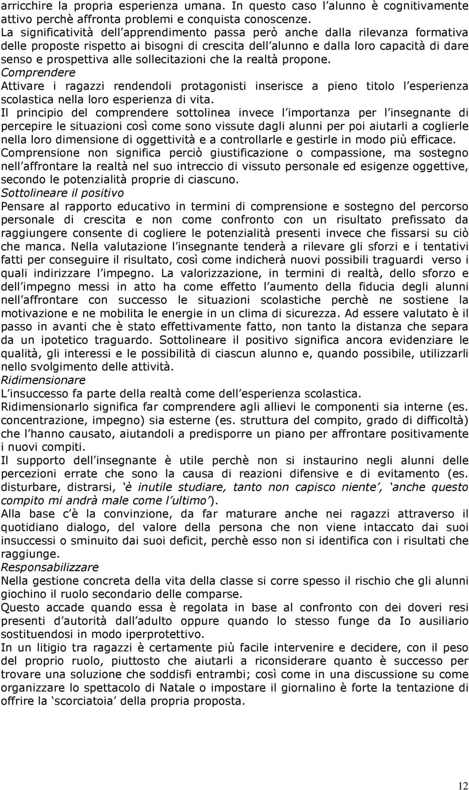 sollecitazioni che la realtà propone. Comprendere Attivare i ragazzi rendendoli protagonisti inserisce a pieno titolo l esperienza scolastica nella loro esperienza di vita.