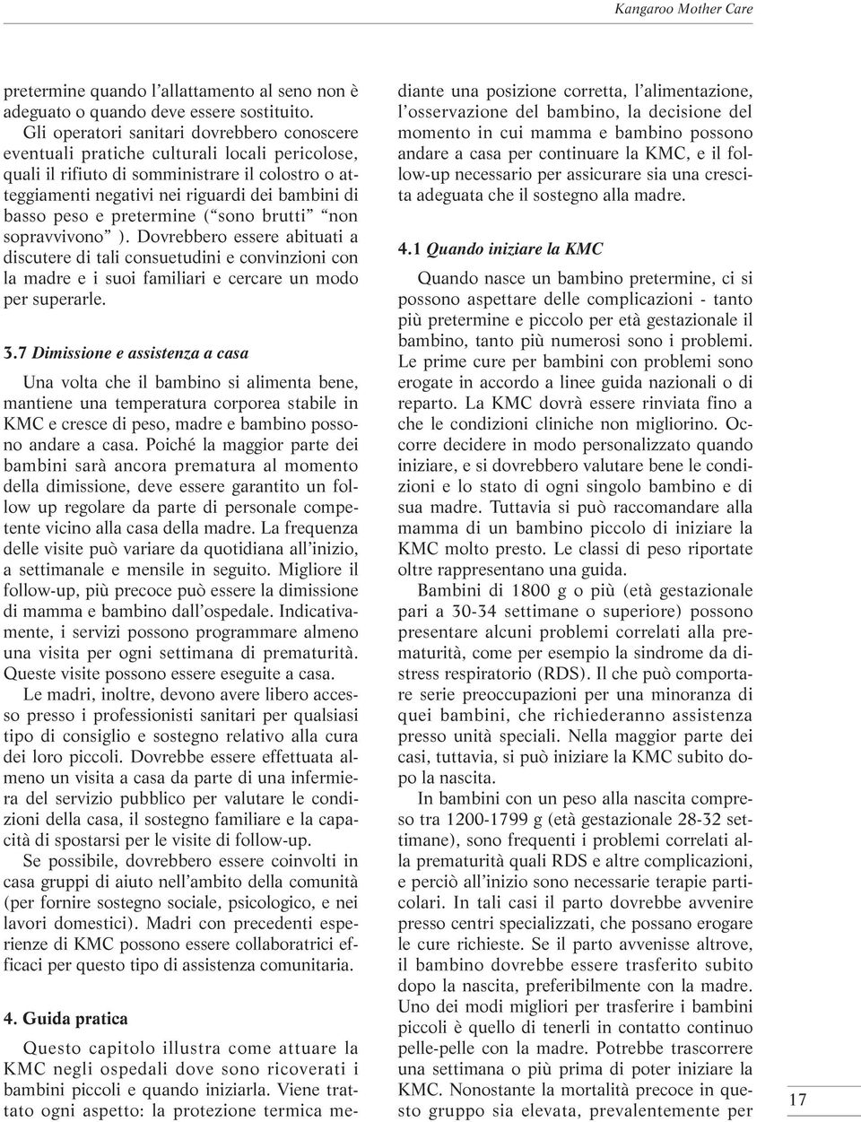 peso e pretermine ( sono brutti non sopravvivono ). Dovrebbero essere abituati a discutere di tali consuetudini e convinzioni con la madre e i suoi familiari e cercare un modo per superarle. 3.