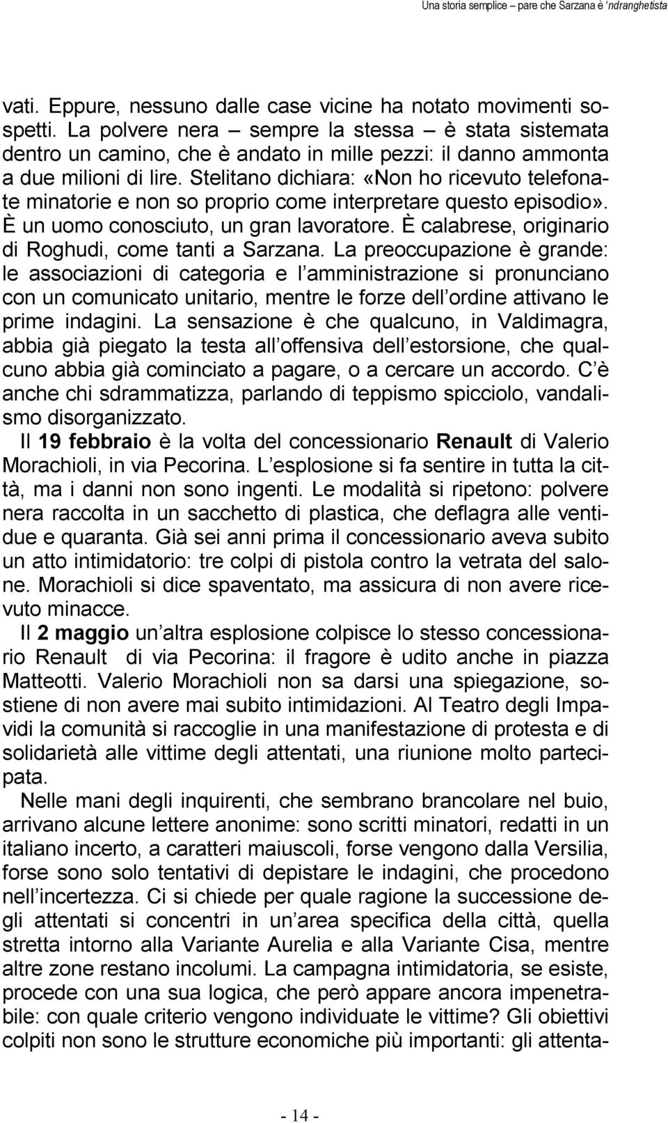 Stelitano dichiara: «Non ho ricevuto telefonate minatorie e non so proprio come interpretare questo episodio». È un uomo conosciuto, un gran lavoratore.