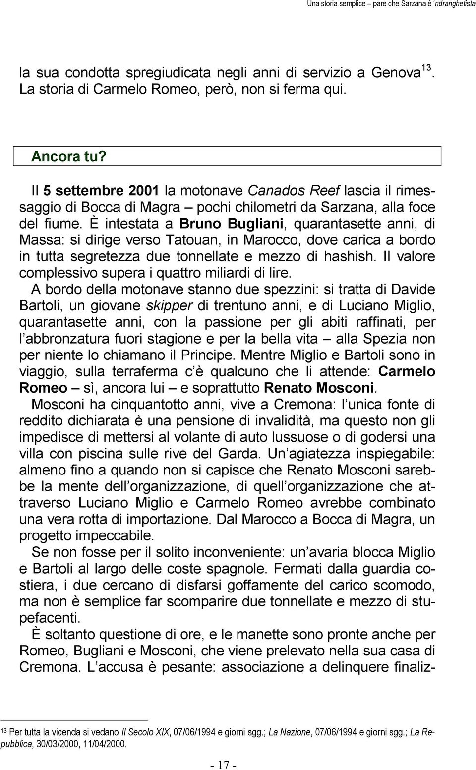 È intestata a Bruno Bugliani, quarantasette anni, di Massa: si dirige verso Tatouan, in Marocco, dove carica a bordo in tutta segretezza due tonnellate e mezzo di hashish.