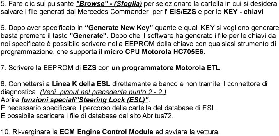 Dopo che il software ha generato i file per le chiavi da noi specificate è possibile scrivere nella EEPROM della chiave con qualsiasi strumento di programmazione, che supporta il micro CPU Motorola