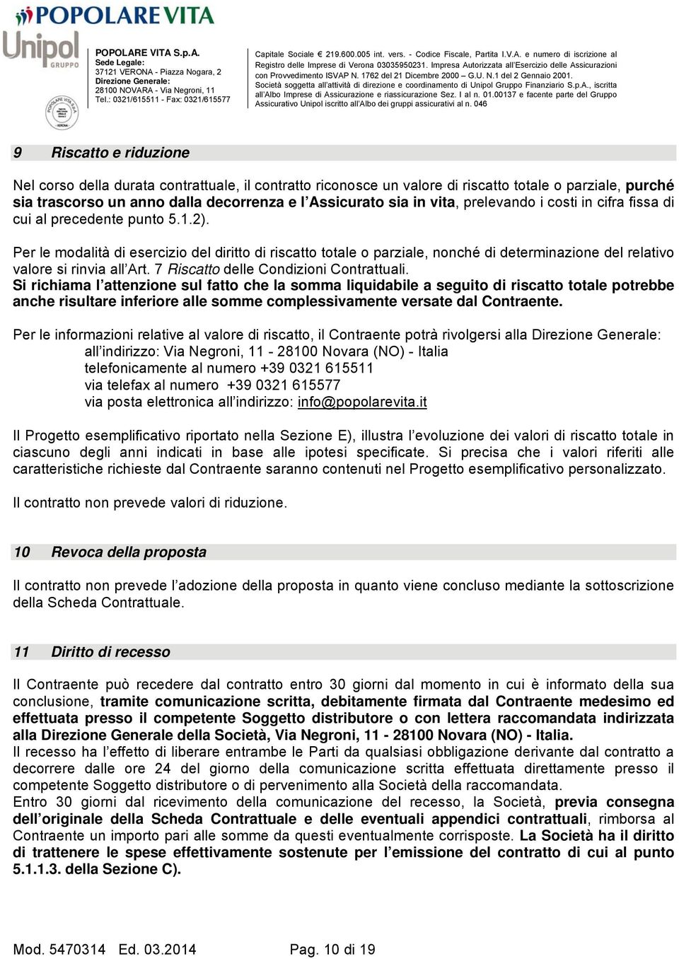 Per le modalità di esercizio del diritto di riscatto totale o parziale, nonché di determinazione del relativo valore si rinvia all Art. 7 Riscatto delle Condizioni Contrattuali.