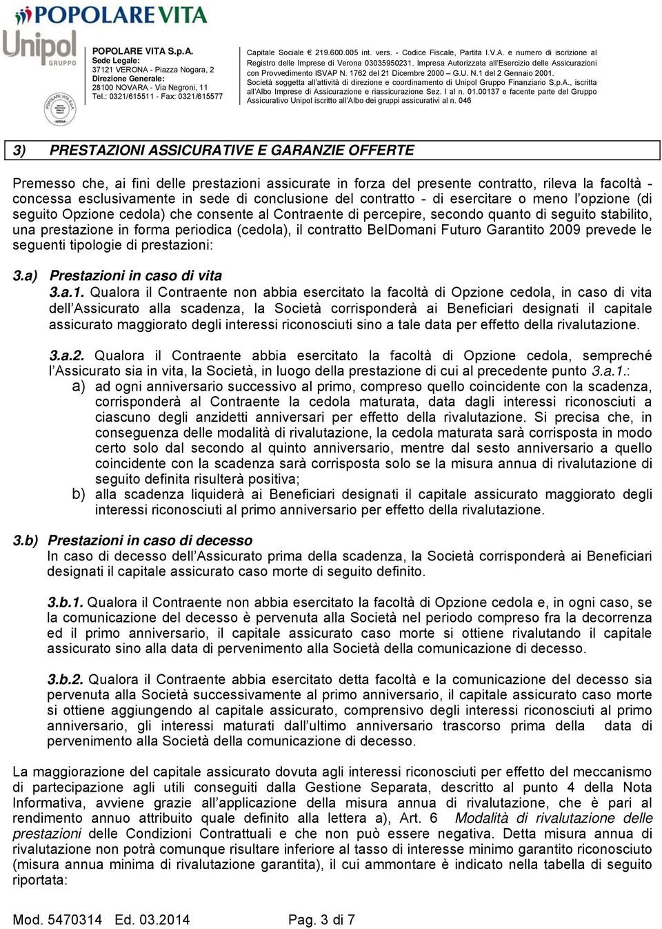 il contratto BelDomani Futuro Garantito 2009 prevede le seguenti tipologie di prestazioni: 3.a) Prestazioni in caso di vita 3.a.1.