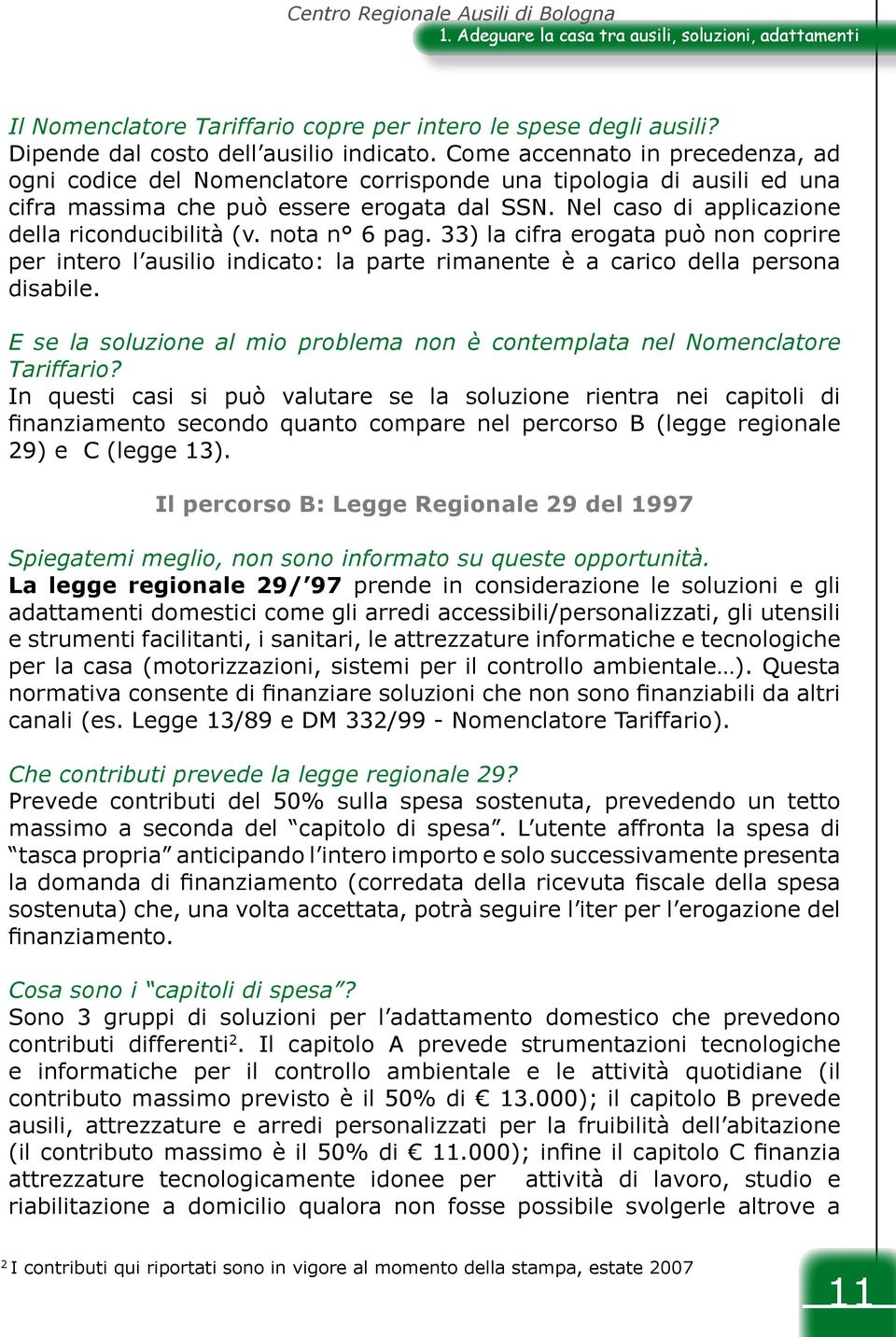 Nel caso di applicazione della riconducibilità (v. nota n 6 pag. 33) la cifra erogata può non coprire per intero l ausilio indicato: la parte rimanente è a carico della persona disabile.