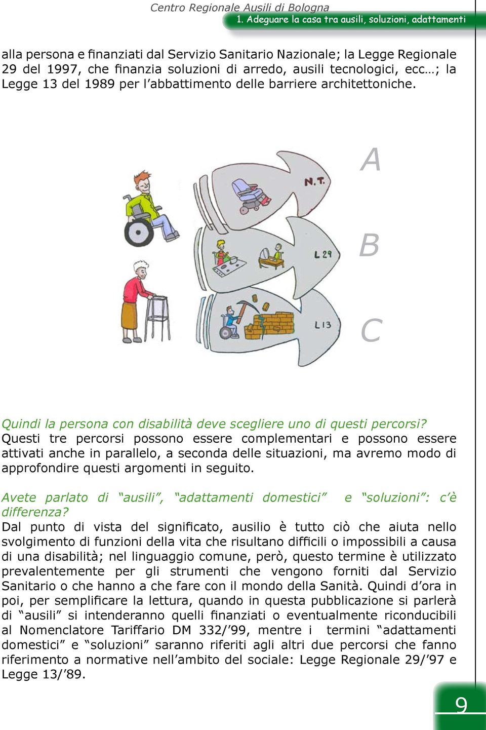 Questi tre percorsi possono essere complementari e possono essere attivati anche in parallelo, a seconda delle situazioni, ma avremo modo di approfondire questi argomenti in seguito.