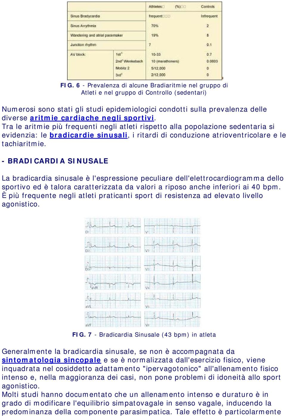 Tra le aritmie più frequenti negli atleti rispetto alla popolazione sedentaria si evidenzia: le bradicardie sinusali, i ritardi di conduzione atrioventricolare e le tachiaritmie.