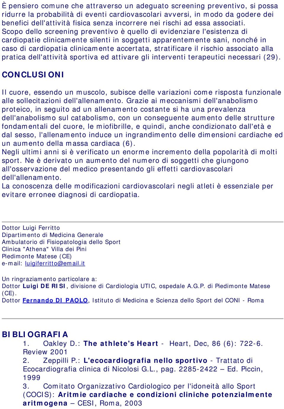 Scopo dello screening preventivo è quello di evidenziare l'esistenza di cardiopatie clinicamente silenti in soggetti apparentemente sani, nonché in caso di cardiopatia clinicamente accertata,