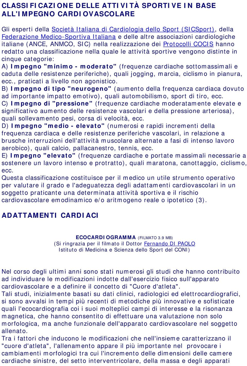 cinque categorie: A) Impegno "minimo - moderato" (frequenze cardiache sottomassimali e caduta delle resistenze periferiche), quali jogging, marcia, ciclismo in pianura, ecc.