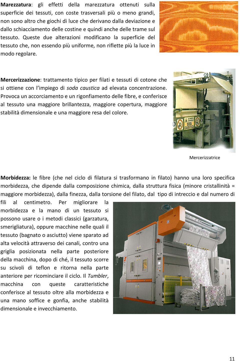 Queste due alterazioni modificano la superficie del tessuto che, non essendo più uniforme, non riflette più la luce in modo regolare.