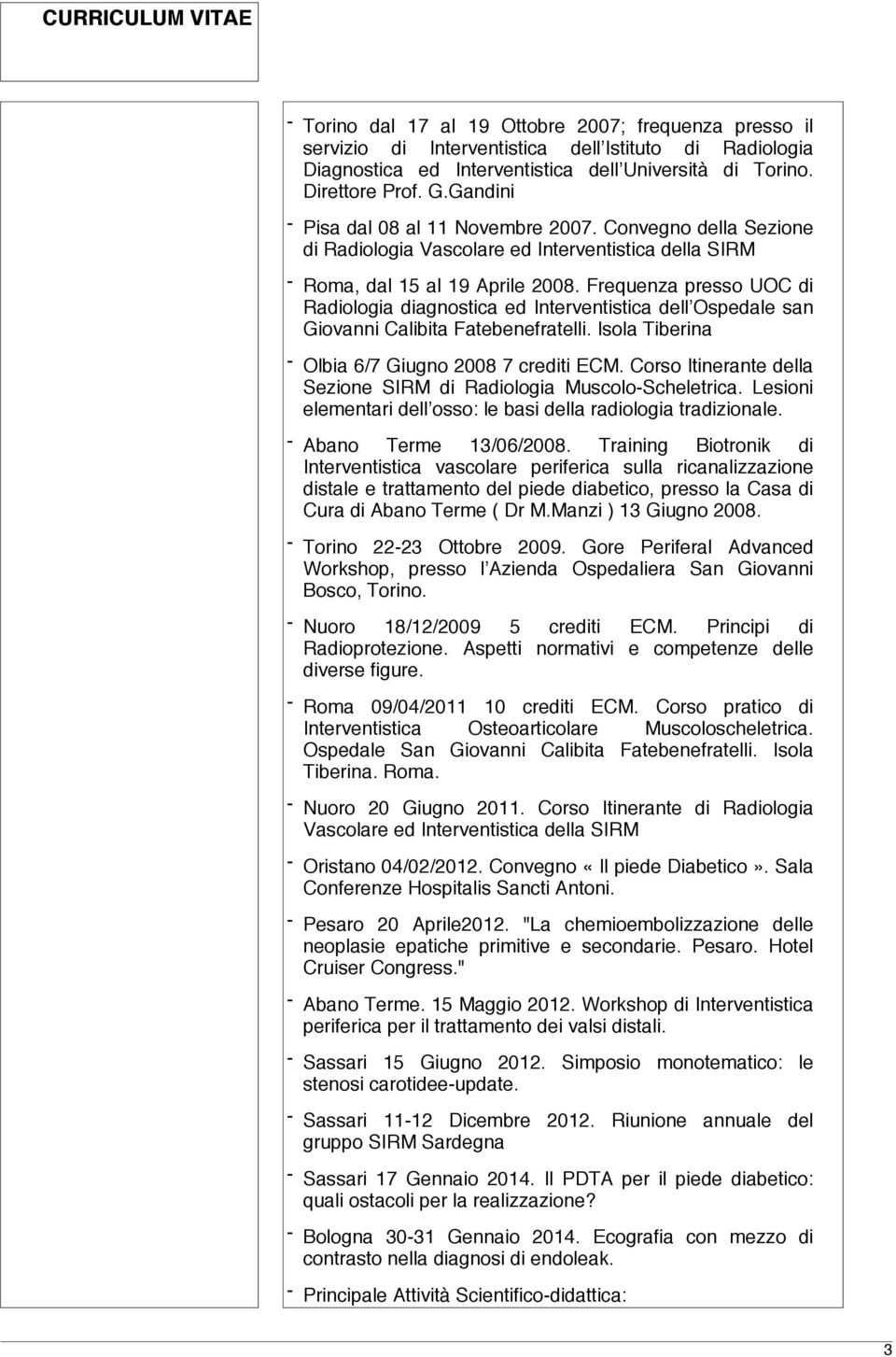 Frequenza presso UOC di Radiologia diagnostica ed Interventistica dell Ospedale san Giovanni Calibita Fatebenefratelli. Isola Tiberina - Olbia 6/7 Giugno 2008 7 crediti ECM.