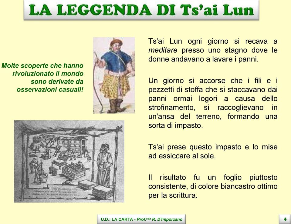 Un giorno si accorse che i fili e i pezzetti di stoffa che si staccavano dai panni ormai logori a causa dello strofinamento, si raccoglievano in