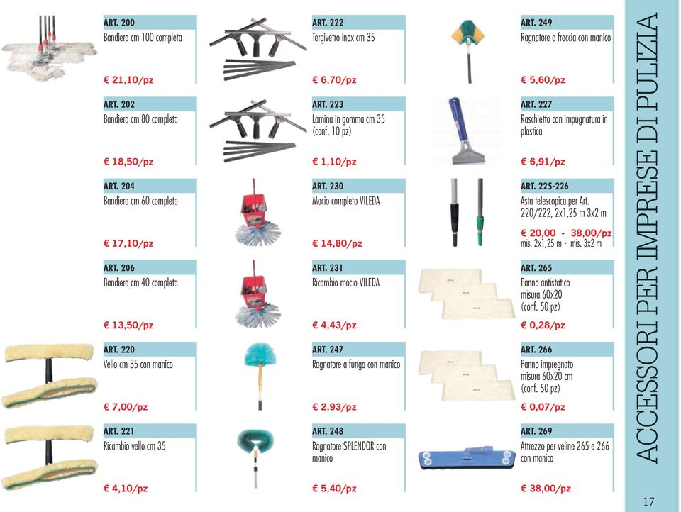 220/222, 2x1,25 m 3x2 m 17,10/pz 14,80/pz 20,00-38,00/pz mis. 2x1,25 m - mis. 3x2 m ART. 206 Bandiera cm 40 completa ART. 231 Ricambio mocio VILEDA ART. 265 Panno antistatico misura 60x20 (conf.