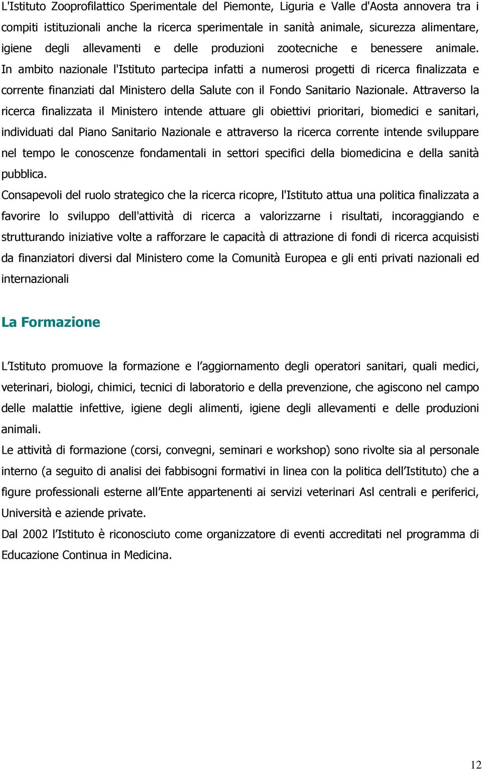 In ambito nazionale l'istituto partecipa infatti a numerosi progetti di ricerca finalizzata e corrente finanziati dal Ministero della Salute con il Fondo Sanitario Nazionale.