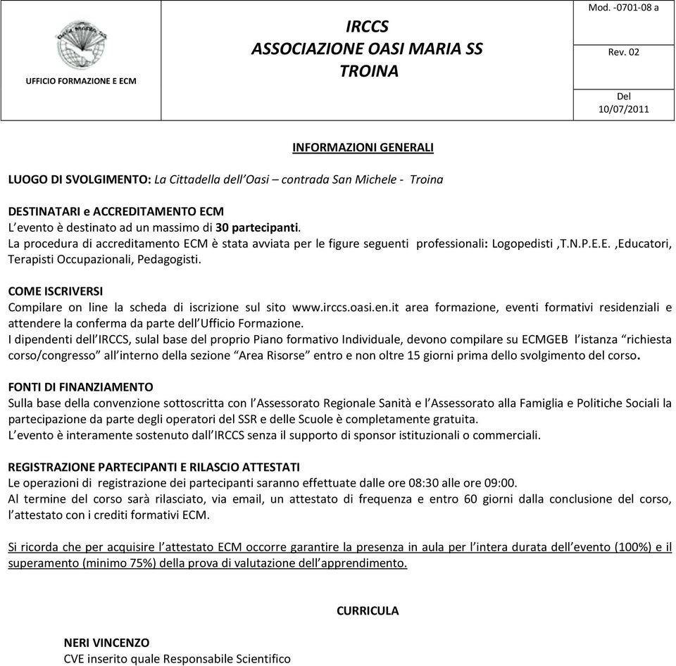 partecipanti. La procedura di accreditamento ECM è stata avviata per le figure seguenti professionali: Logopedisti,T.N.P.E.E.,Educatori, Terapisti Occupazionali, Pedagogisti.