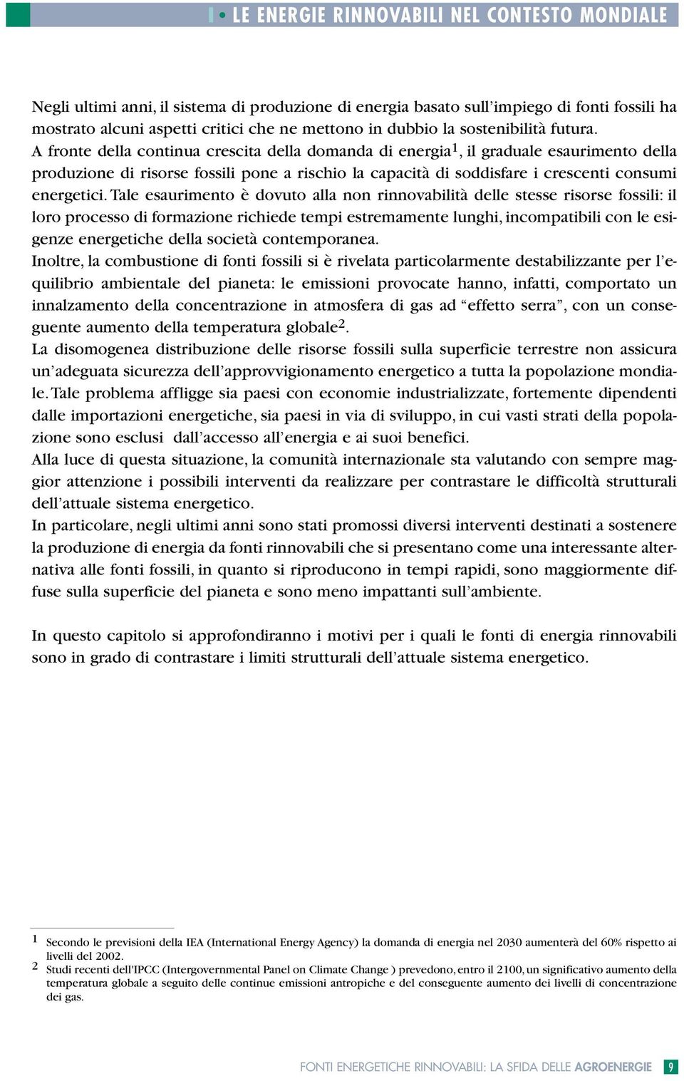 A fronte della continua crescita della domanda di energia 1, il graduale esaurimento della produzione di risorse fossili pone a rischio la capacità di soddisfare i crescenti consumi energetici.