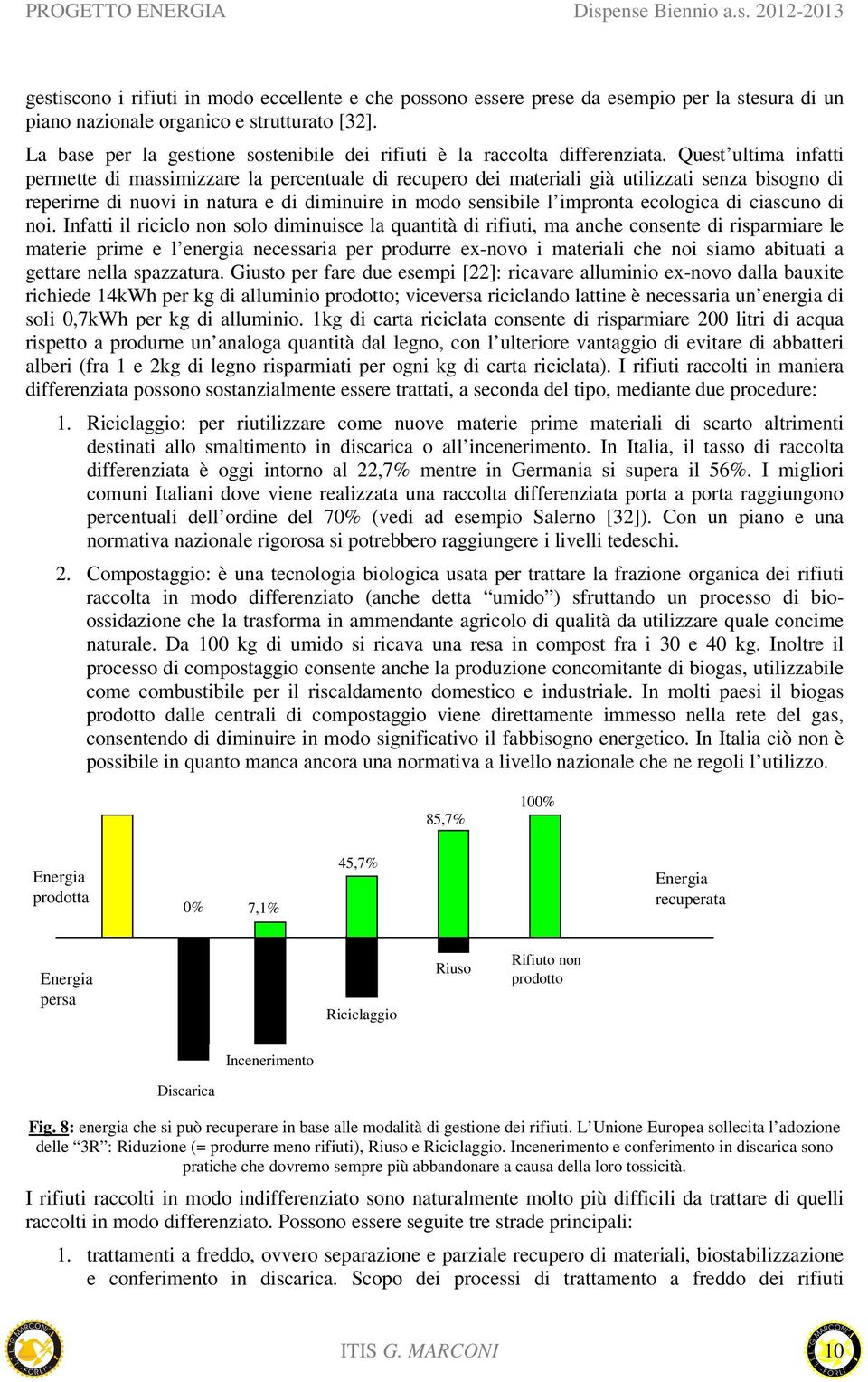 Quest ultima infatti permette di massimizzare la percentuale di recupero dei materiali già utilizzati senza bisogno di reperirne di nuovi in natura e di diminuire in modo sensibile l impronta