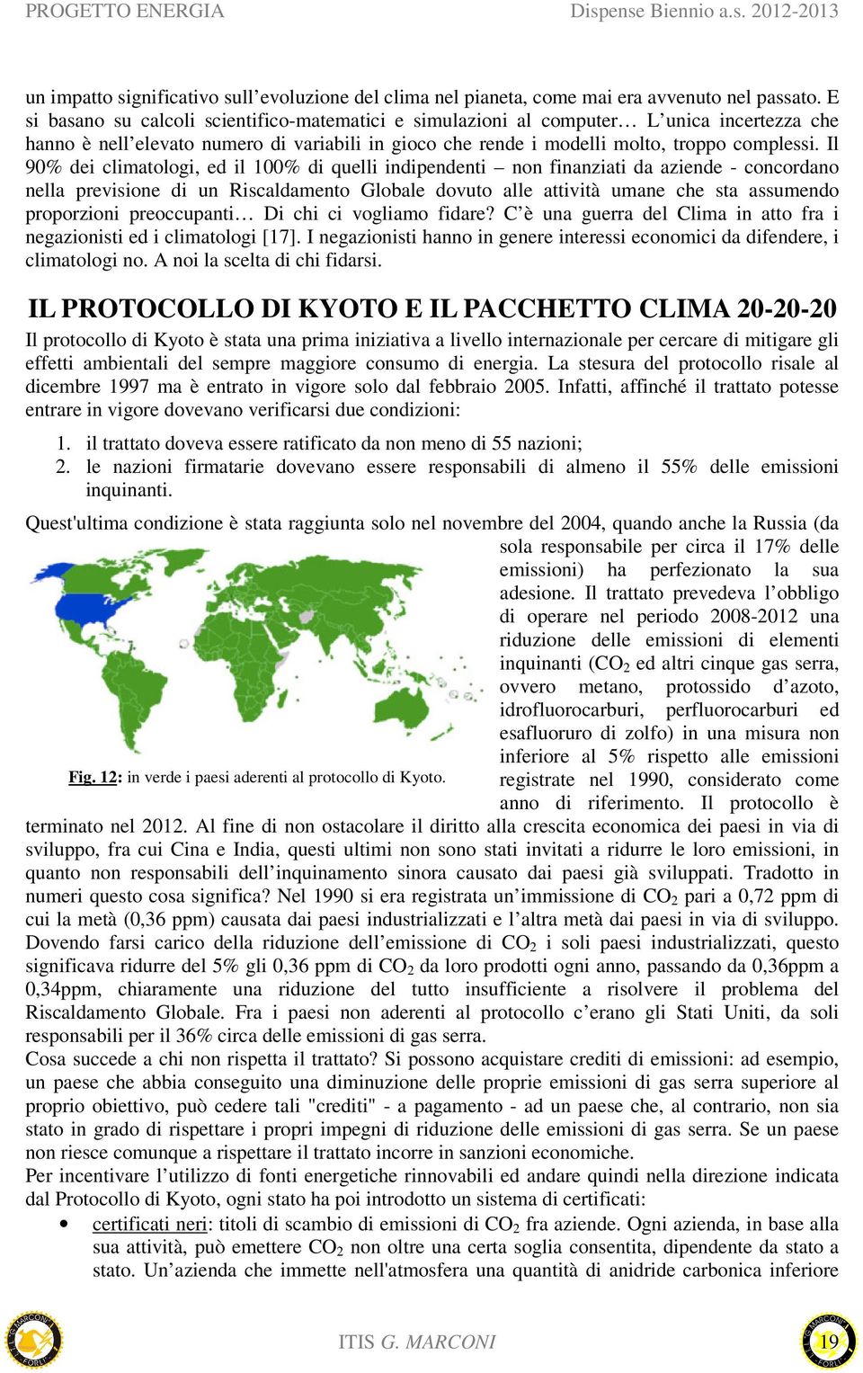 Il 90% dei climatologi, ed il 100% di quelli indipendenti non finanziati da aziende - concordano nella previsione di un Riscaldamento Globale dovuto alle attività umane che sta assumendo proporzioni