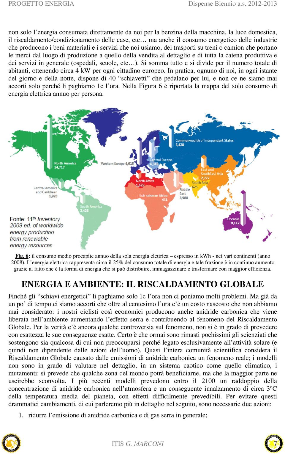 e dei servizi in generale (ospedali, scuole, etc ). Si somma tutto e si divide per il numero totale di abitanti, ottenendo circa 4 kw per ogni cittadino europeo.