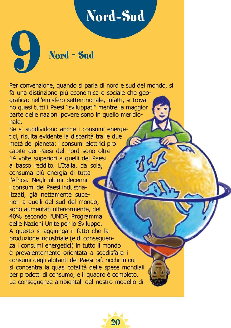 Se si suddividono anche i consumi energetici, risulta evidente la disparità tra le due metà del pianeta: i consumi elettrici pro capite dei Paesi del nord sono oltre 14 volte superiori a quelli dei