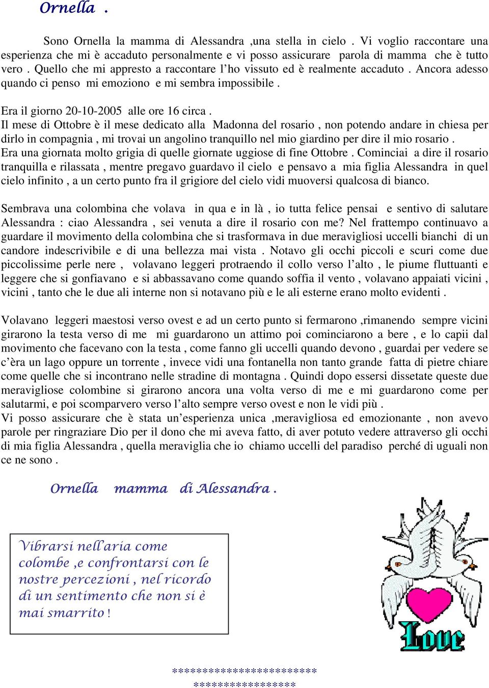 Il mese di Ottobre è il mese dedicato alla Madonna del rosario, non potendo andare in chiesa per dirlo in compagnia, mi trovai un angolino tranquillo nel mio giardino per dire il mio rosario.