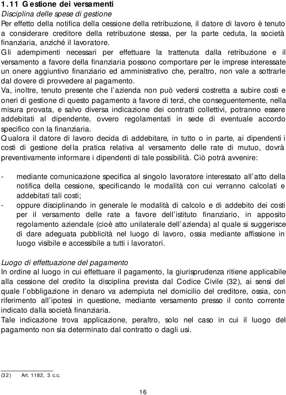 Gli adempimenti necessari per effettuare la trattenuta dalla retribuzione e il versamento a favore della finanziaria possono comportare per le imprese interessate un onere aggiuntivo finanziario ed