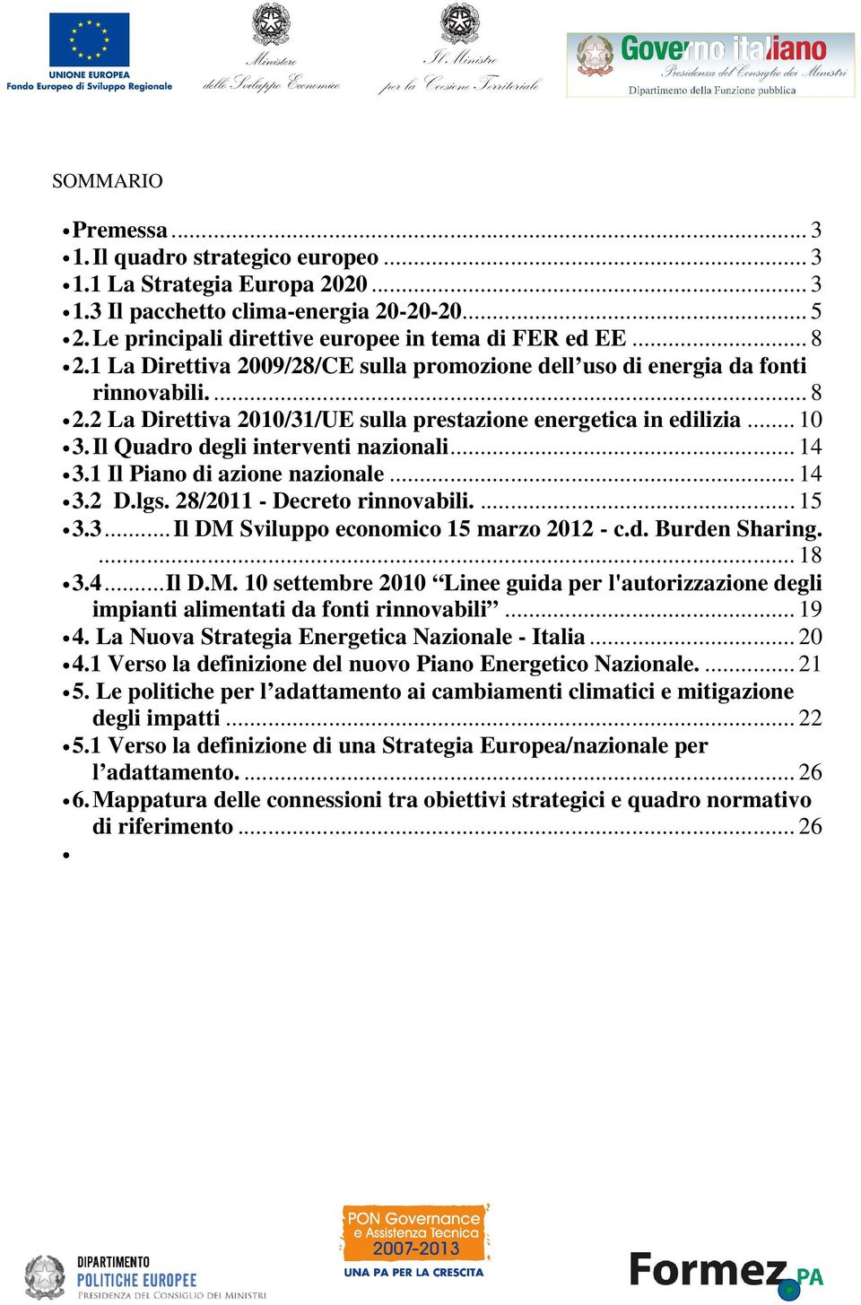 Il Quadro degli interventi nazionali... 14 3.1 Il Piano di azione nazionale... 14 3.2 D.lgs. 28/2011 - Decreto rinnovabili.... 15 3.3...Il DM Sviluppo economico 15 marzo 2012 - c.d. Burden Sharing.