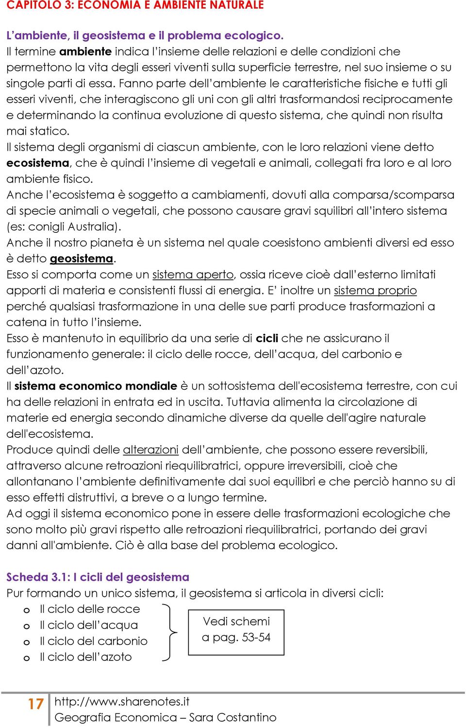 Fanno parte dell ambiente le caratteristiche fisiche e tutti gli esseri viventi, che interagiscono gli uni con gli altri trasformandosi reciprocamente e determinando la continua evoluzione di questo