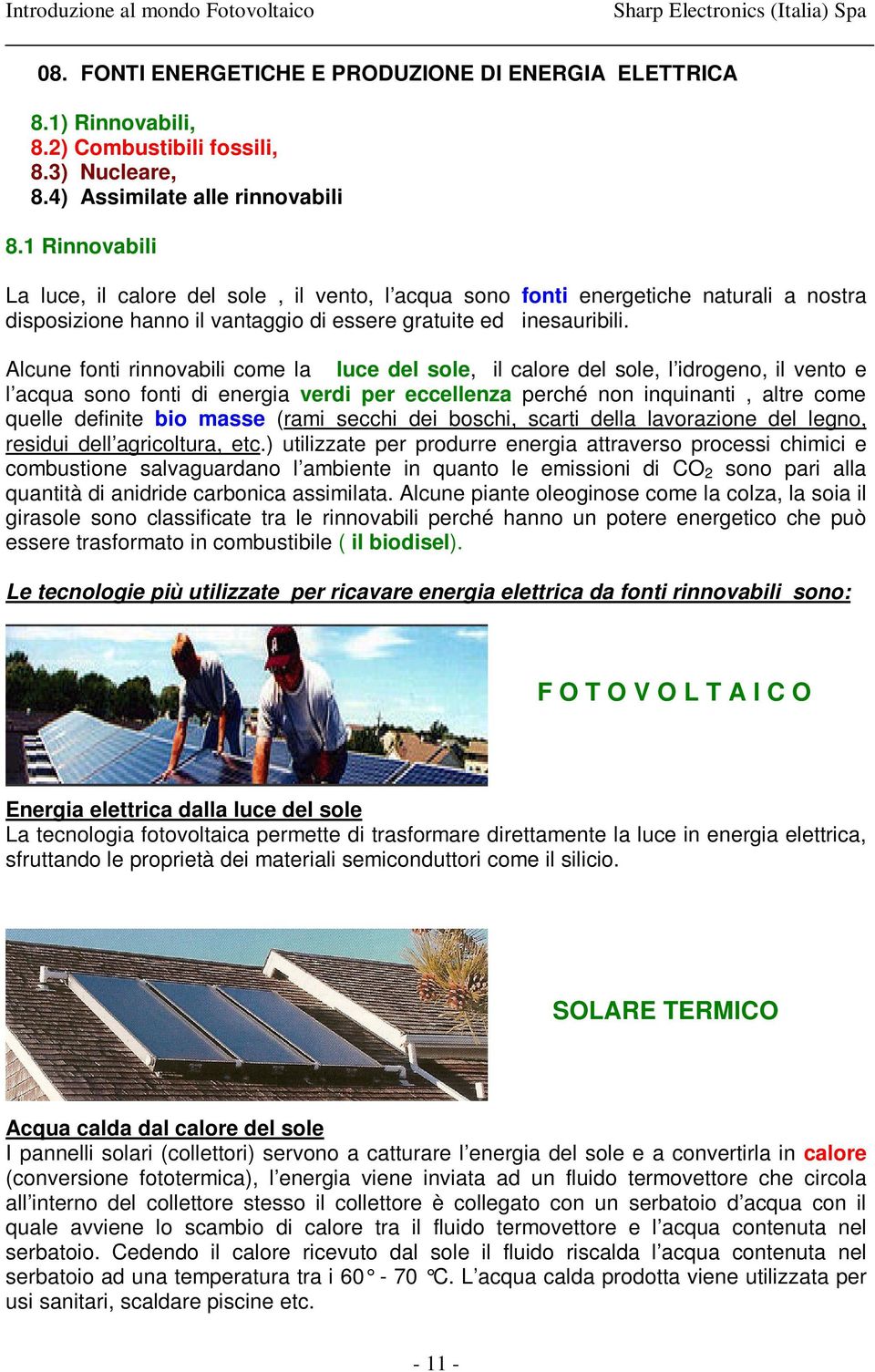 Alcune fonti rinnovabili come la luce del sole, il calore del sole, l idrogeno, il vento e l acqua sono fonti di energia verdi per eccellenza perché non inquinanti, altre come quelle definite bio