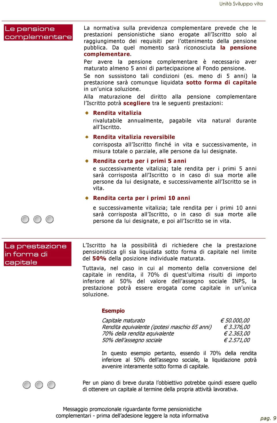 Se non sussistono tali condizioni (es. meno di 5 anni) la prestazione sarà comunque liquidata sotto forma di capitale in un unica soluzione.