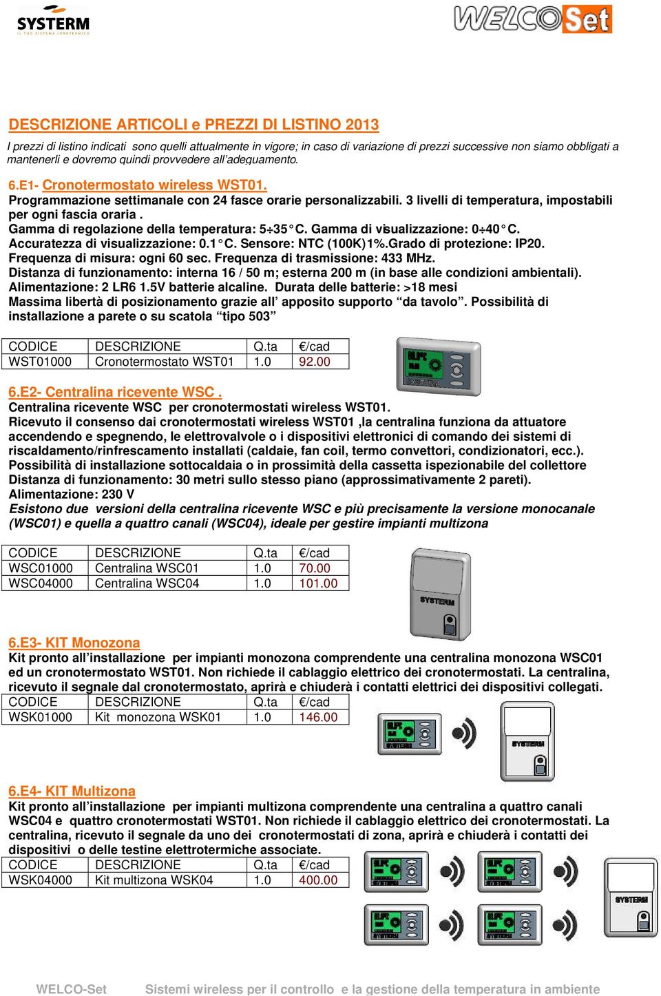 Gamma di regolazione della temperatura: 5 35 C. Gamma di visualizzazione: 0 40 C. Accuratezza di visualizzazione: 0.1 C. Sensore: NTC (100K) 1%.Grado di protezione: IP20.