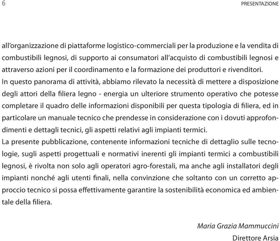 In questo panorama di attività, abbiamo rilevato la necessità di mettere a disposizione degli attori della filiera legno - energia un ulteriore strumento operativo che potesse completare il quadro