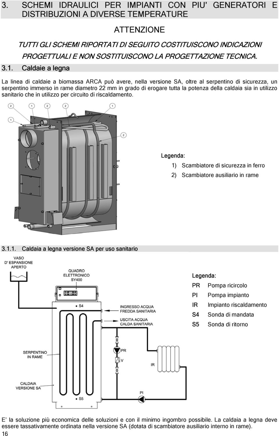 Caldaie a legna La linea di caldaie a biomassa ARCA può avere, nella versione SA, oltre al serpentino di sicurezza, un serpentino immerso in rame diametro 22 mm in grado di erogare tutta la potenza