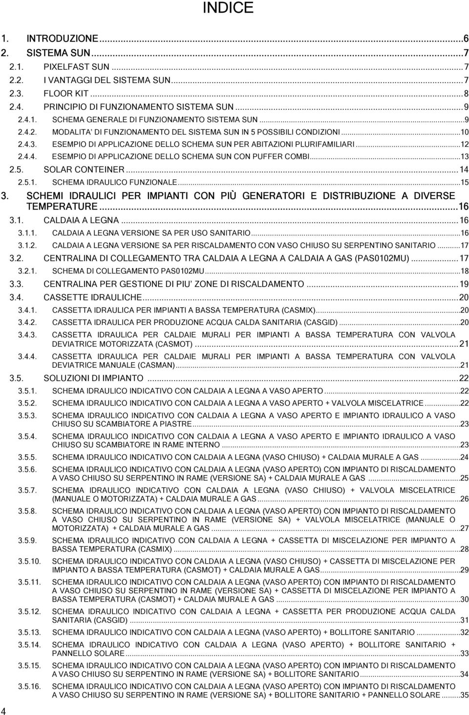 ..13 2.5. SOLAR CONTEINER...14 2.5.1. SCHEMA IDRAULICO FUNZIONALE...15 3. SCHEMI IDRAULICI PER IMPIANTI CON PIÙ GENERATORI E DISTRIBUZIONE A DIVERSE TEMPERATURE...16 3.1. CALDAIA A LEGNA...16 3.1.1. CALDAIA A LEGNA VERSIONE SA PER USO SANITARIO.