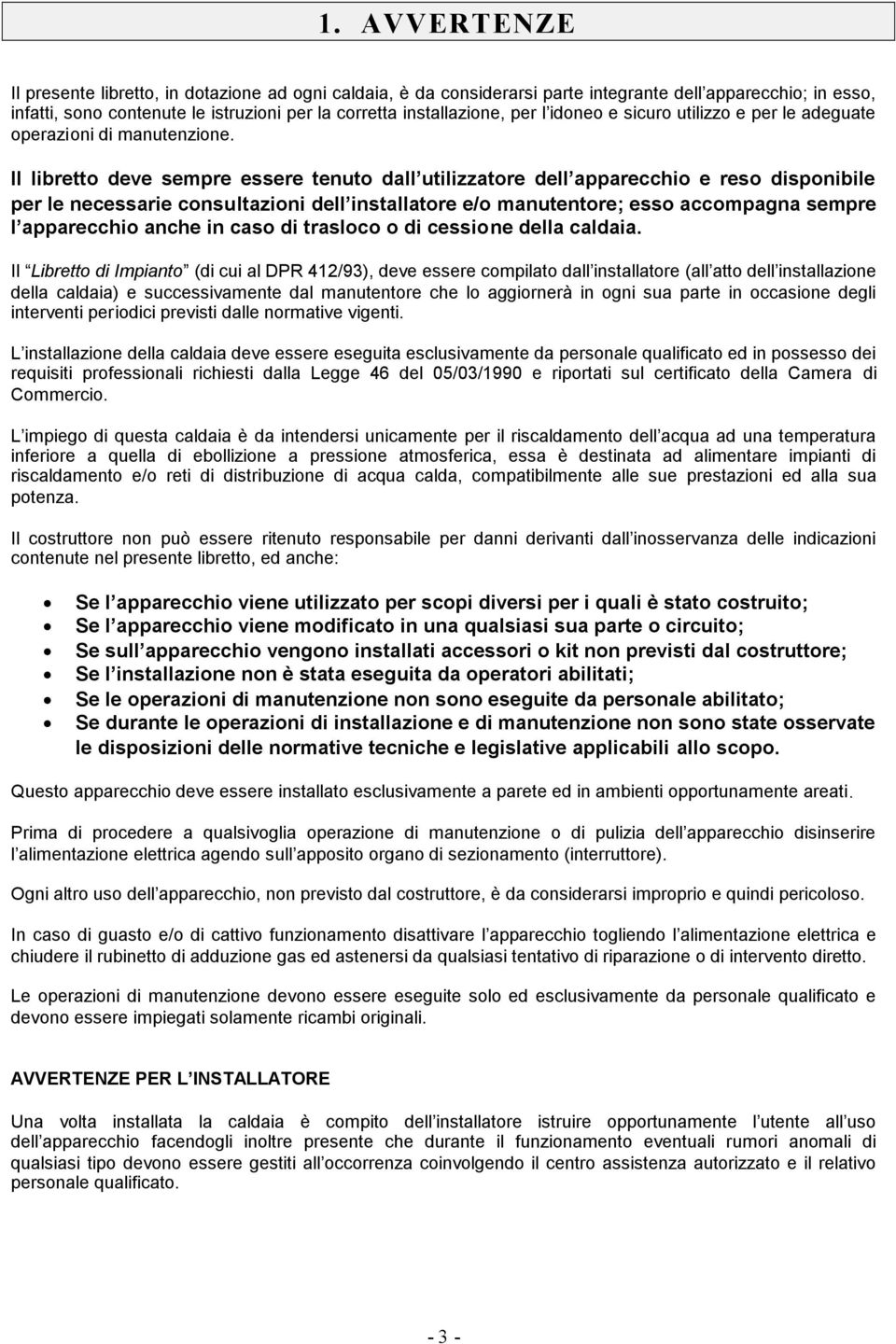 Il libretto deve sempre essere tenuto dall utilizzatore dell apparecchio e reso disponibile per le necessarie consultazioni dell installatore e/o manutentore; esso accompagna sempre l apparecchio