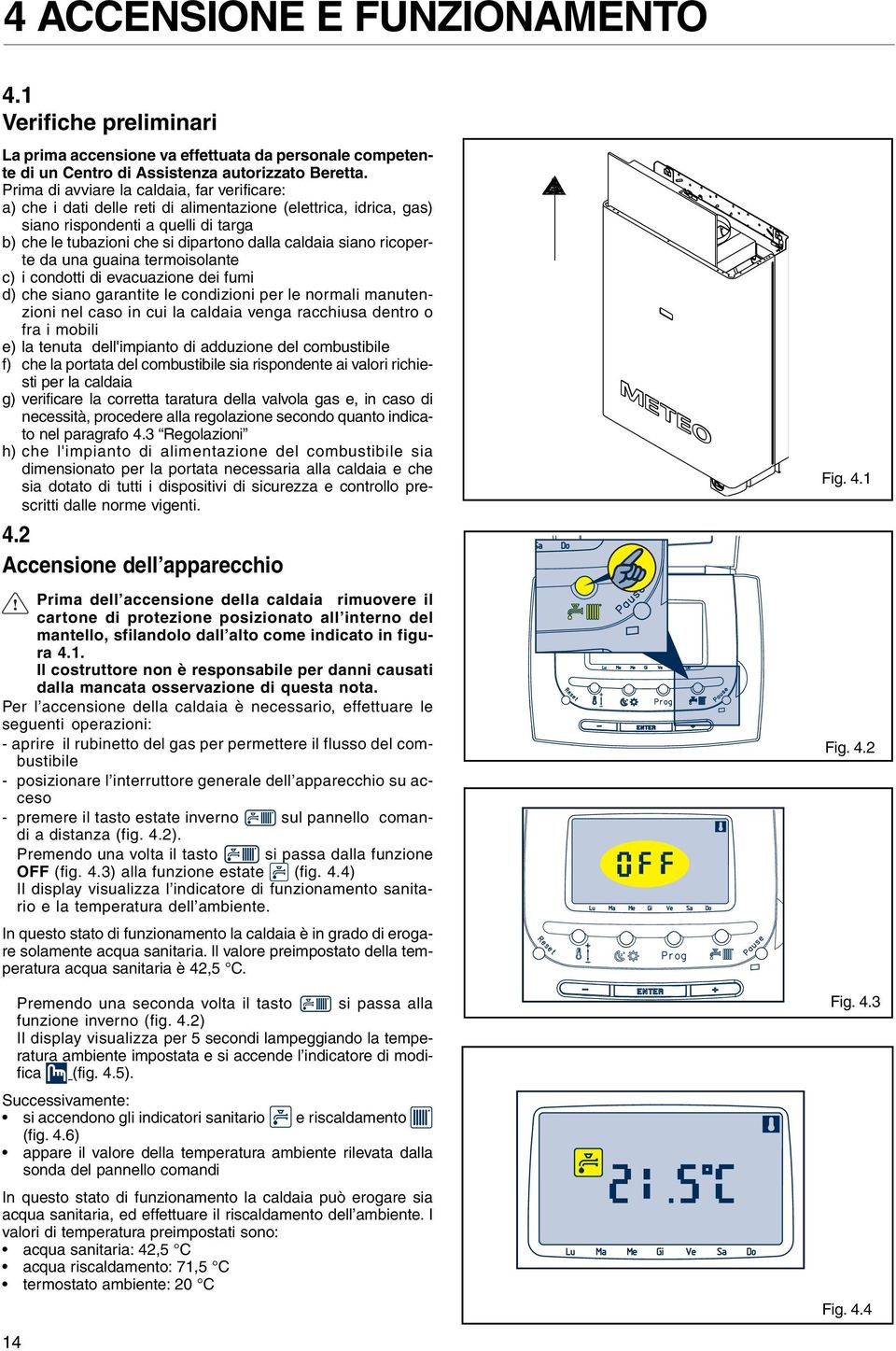 siano ricoperte da una guaina termoisolante c) i condotti di evacuazione dei fumi d) che siano garantite le condizioni per le normali manutenzioni nel caso in cui la caldaia venga racchiusa dentro o