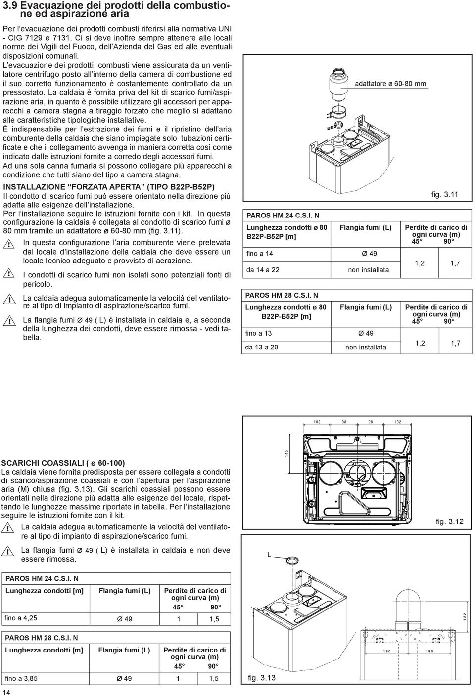 L evacuazione dei prodotti combusti viene assicurata da un ventilatore centrifugo posto all interno della camera di combustione ed il suo corretto funzionamento è costantemente controllato da un