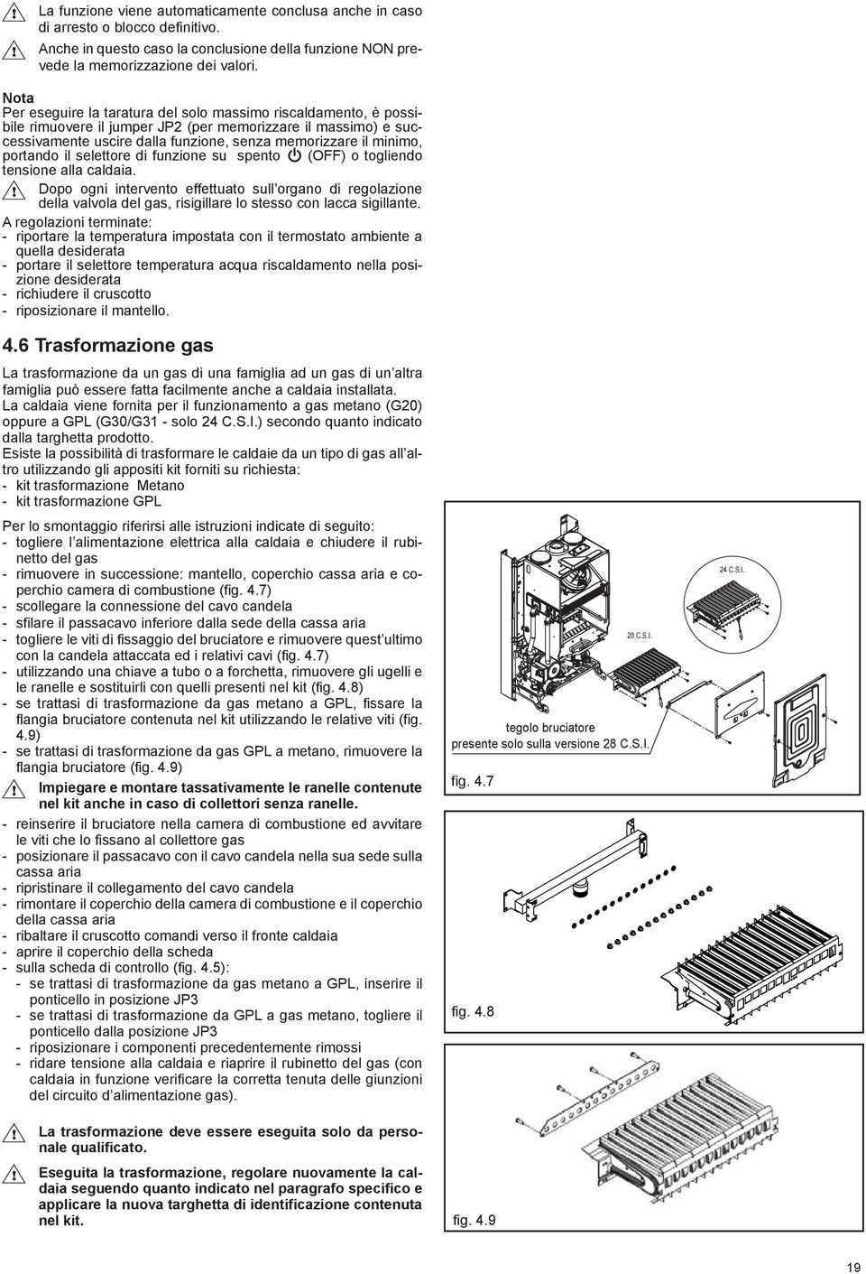 portando il selettore di funzione su spento (OFF) o togliendo tensione alla caldaia.