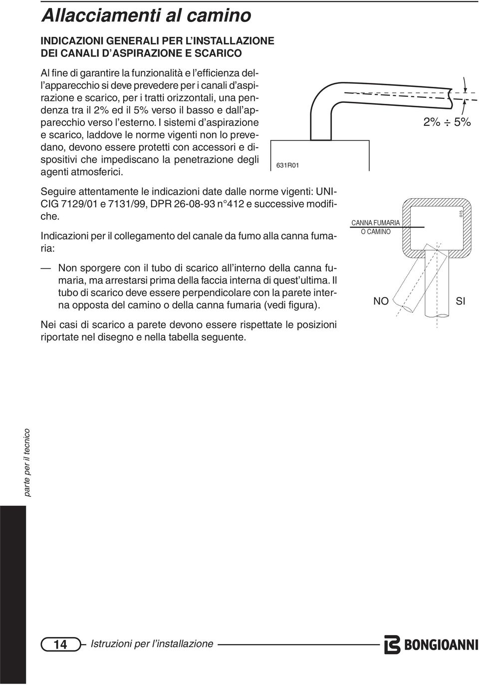 I sistemi d aspirazione e scarico, laddove le norme vigenti non lo prevedano, devono essere protetti con accessori e dispositivi che impediscano la penetrazione degli agenti atmosferici.