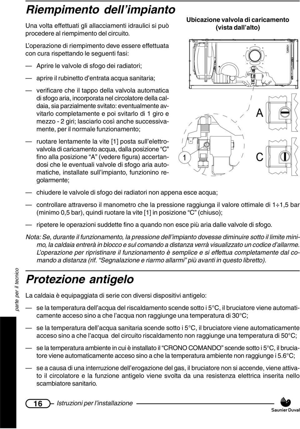 rubinetto d entrata acqua sanitaria; verificare che il tappo della valvola automatica di sfogo aria, incorporata nel circolatore della caldaia, sia parzialmente svitato: eventualmente avvitarlo