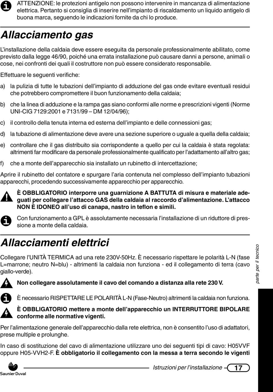 Allacciamento gas L installazione della caldaia deve essere eseguita da personale professionalmente abilitato, come previsto dalla legge 46/90, poiché una errata installazione può causare danni a