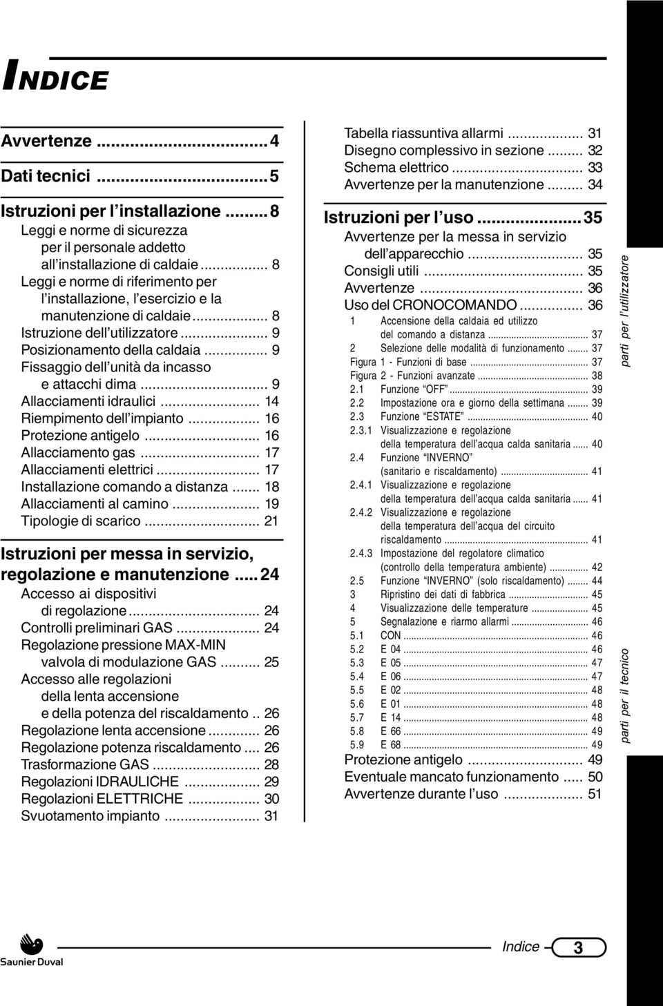 .. 9 Fissaggio dell unità da incasso e attacchi dima... 9 Allacciamenti idraulici... 14 Riempimento dell impianto... 16 Protezione antigelo... 16 Allacciamento gas... 17 Allacciamenti elettrici.